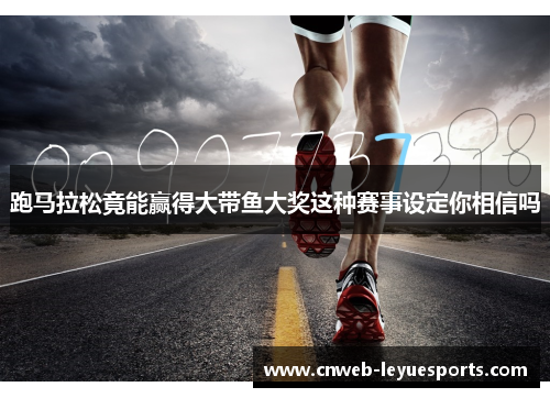 跑马拉松竟能赢得大带鱼大奖这种赛事设定你相信吗