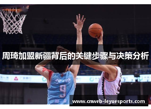 周琦加盟新疆背后的关键步骤与决策分析