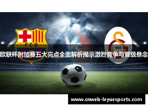 欧联杯附加赛五大亮点全面解析揭示激烈竞争与晋级悬念