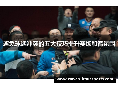 避免球迷冲突的五大技巧提升赛场和谐氛围