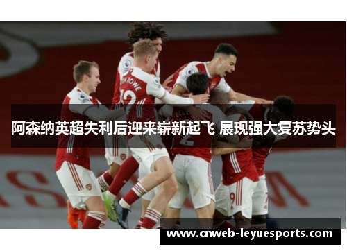 阿森纳英超失利后迎来崭新起飞 展现强大复苏势头