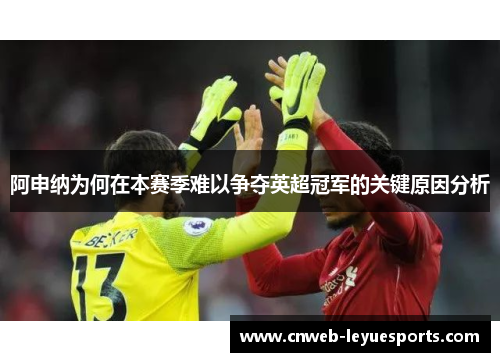 阿申纳为何在本赛季难以争夺英超冠军的关键原因分析