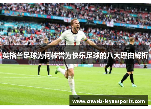 英格兰足球为何被誉为快乐足球的八大理由解析