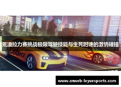 荒漠拉力赛挑战极限驾驶技能与生死时速的激情碰撞