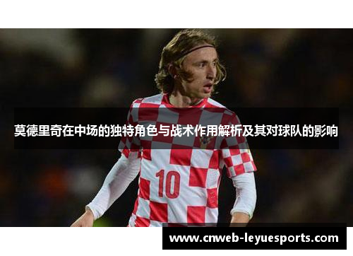莫德里奇在中场的独特角色与战术作用解析及其对球队的影响