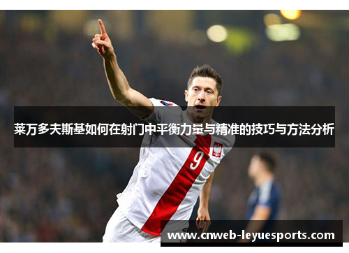 莱万多夫斯基如何在射门中平衡力量与精准的技巧与方法分析