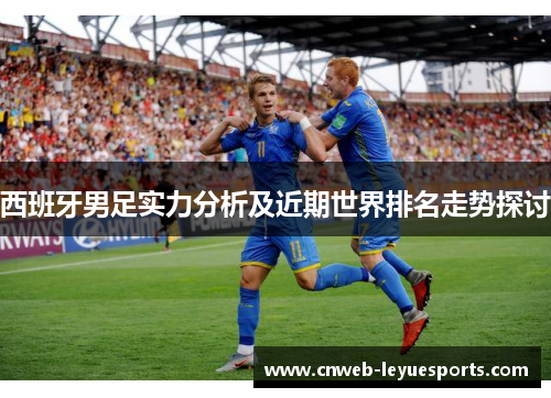 西班牙男足实力分析及近期世界排名走势探讨