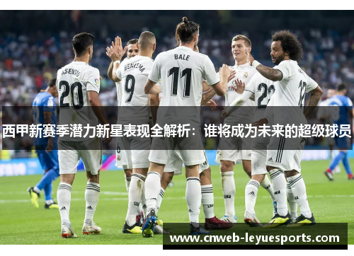 西甲新赛季潜力新星表现全解析：谁将成为未来的超级球员