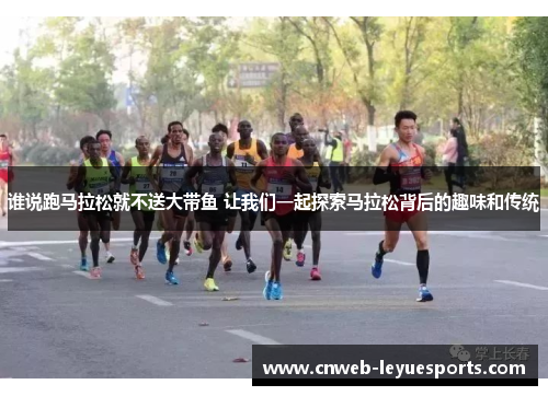 谁说跑马拉松就不送大带鱼 让我们一起探索马拉松背后的趣味和传统