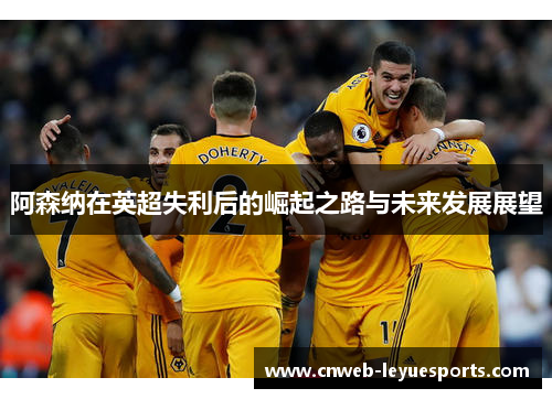 阿森纳在英超失利后的崛起之路与未来发展展望