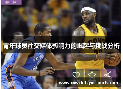 青年球员社交媒体影响力的崛起与挑战分析