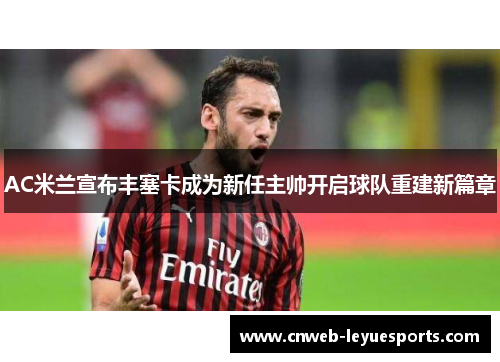AC米兰宣布丰塞卡成为新任主帅开启球队重建新篇章