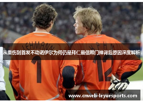从重伤到首发不动诺伊尔为何仍是拜仁最信赖门神背后原因深度解析