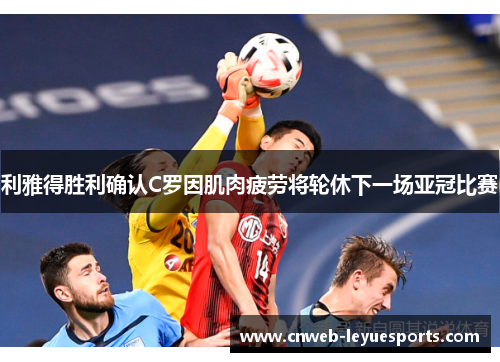 利雅得胜利确认C罗因肌肉疲劳将轮休下一场亚冠比赛