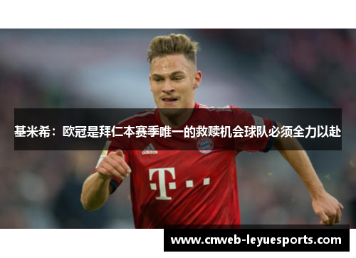 基米希：欧冠是拜仁本赛季唯一的救赎机会球队必须全力以赴