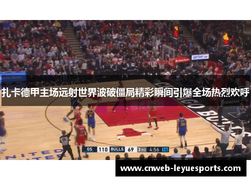 扎卡德甲主场远射世界波破僵局精彩瞬间引爆全场热烈欢呼