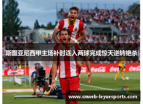 斯图亚尼西甲主场补时连入两球完成惊天逆转绝杀