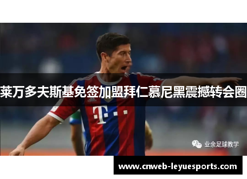 莱万多夫斯基免签加盟拜仁慕尼黑震撼转会圈 莱万多夫斯基免签加盟拜仁慕尼黑震撼转会圈