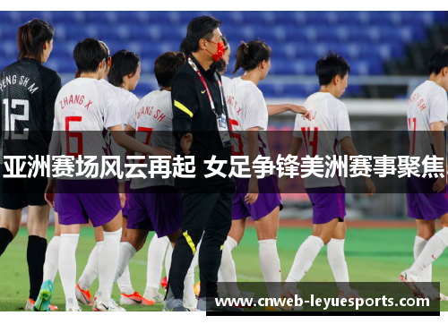 亚洲赛场风云再起 女足争锋美洲赛事聚焦
