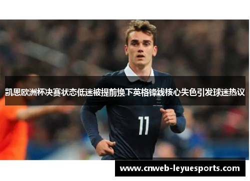 凯恩欧洲杯决赛状态低迷被提前换下英格锋线核心失色引发球迷热议