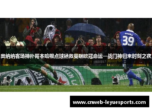 奥纳纳客场神扑哥本哈根点球拯救曼联欧冠命运一战门神归来时刻之夜