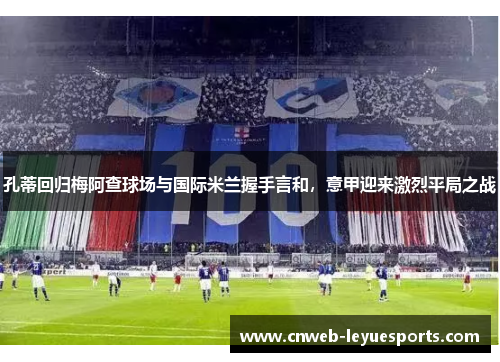 孔蒂回归梅阿查球场与国际米兰握手言和，意甲迎来激烈平局之战